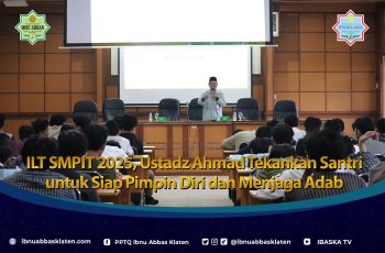 ILT SMPIT 2025, Ustadz Ahmad Ingatkan Santri untuk Siap Pimpin Diri dan Menjaga Adab